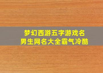 梦幻西游五字游戏名男生网名大全霸气冷酷