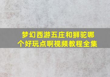 梦幻西游五庄和狮驼哪个好玩点啊视频教程全集