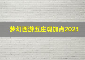 梦幻西游五庄观加点2023