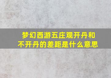 梦幻西游五庄观开丹和不开丹的差距是什么意思