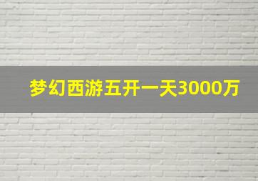 梦幻西游五开一天3000万