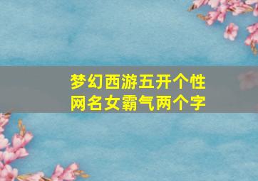 梦幻西游五开个性网名女霸气两个字