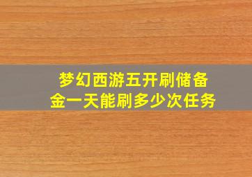 梦幻西游五开刷储备金一天能刷多少次任务