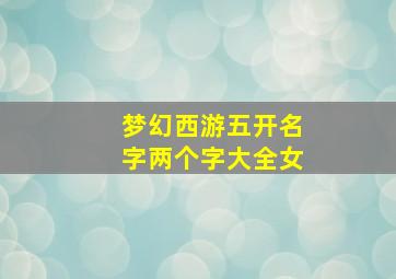 梦幻西游五开名字两个字大全女