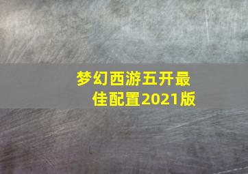 梦幻西游五开最佳配置2021版