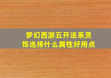 梦幻西游五开法系灵饰选择什么属性好用点