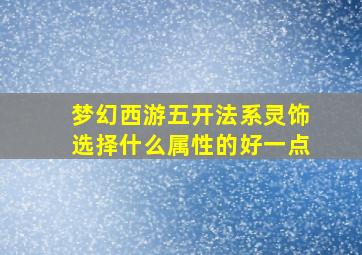 梦幻西游五开法系灵饰选择什么属性的好一点