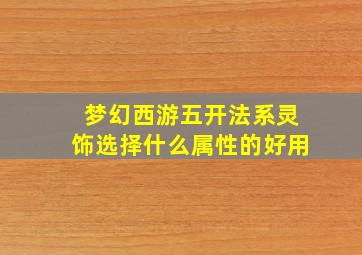 梦幻西游五开法系灵饰选择什么属性的好用