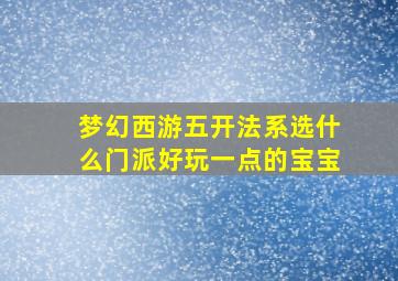 梦幻西游五开法系选什么门派好玩一点的宝宝