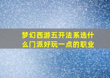 梦幻西游五开法系选什么门派好玩一点的职业