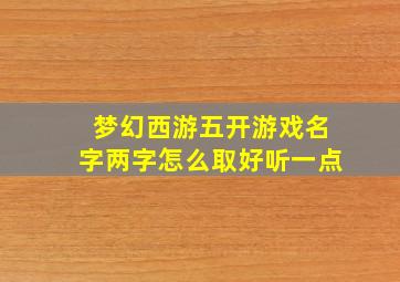 梦幻西游五开游戏名字两字怎么取好听一点