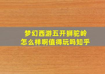 梦幻西游五开狮驼岭怎么样啊值得玩吗知乎