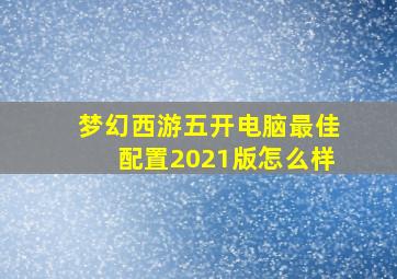 梦幻西游五开电脑最佳配置2021版怎么样