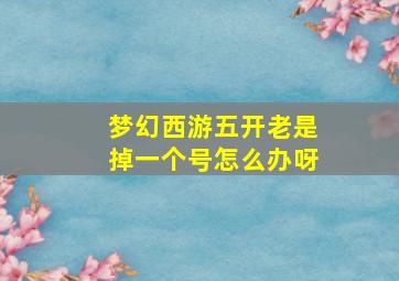 梦幻西游五开老是掉一个号怎么办呀