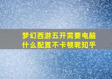 梦幻西游五开需要电脑什么配置不卡顿呢知乎