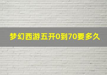 梦幻西游五开0到70要多久