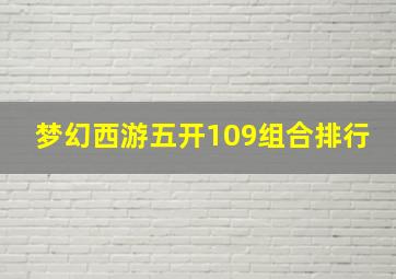 梦幻西游五开109组合排行