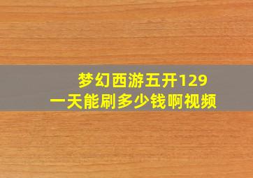 梦幻西游五开129一天能刷多少钱啊视频