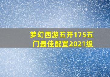 梦幻西游五开175五门最佳配置2021级