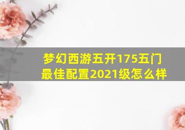 梦幻西游五开175五门最佳配置2021级怎么样