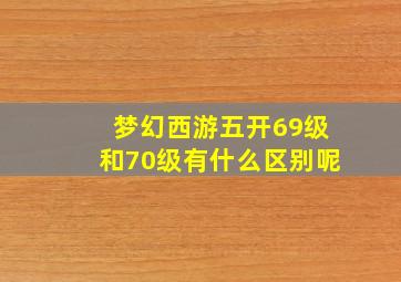 梦幻西游五开69级和70级有什么区别呢