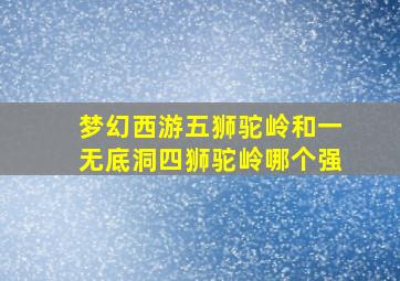 梦幻西游五狮驼岭和一无底洞四狮驼岭哪个强