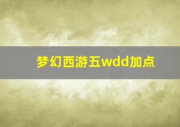 梦幻西游五wdd加点