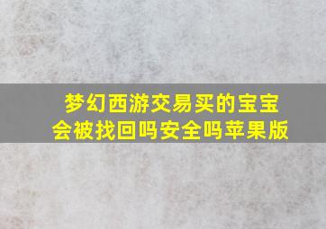 梦幻西游交易买的宝宝会被找回吗安全吗苹果版