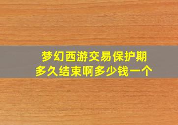 梦幻西游交易保护期多久结束啊多少钱一个