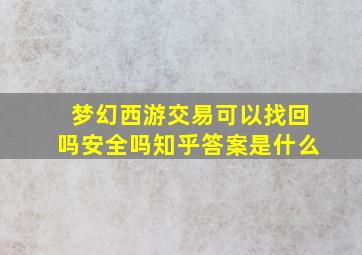 梦幻西游交易可以找回吗安全吗知乎答案是什么