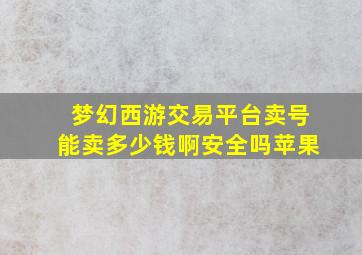 梦幻西游交易平台卖号能卖多少钱啊安全吗苹果