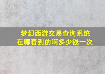 梦幻西游交易查询系统在哪看到的啊多少钱一次