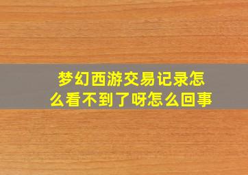 梦幻西游交易记录怎么看不到了呀怎么回事