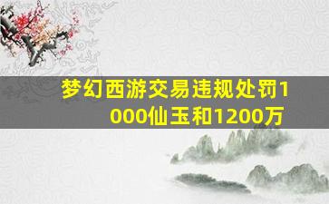 梦幻西游交易违规处罚1000仙玉和1200万