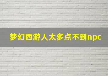 梦幻西游人太多点不到npc