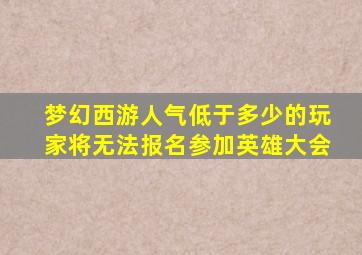 梦幻西游人气低于多少的玩家将无法报名参加英雄大会