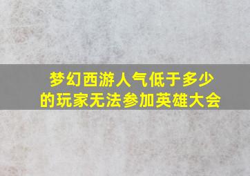 梦幻西游人气低于多少的玩家无法参加英雄大会