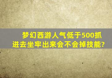 梦幻西游人气低于500抓进去坐牢出来会不会掉技能?