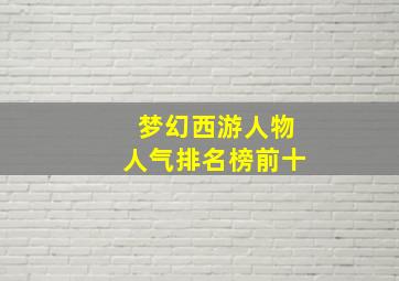 梦幻西游人物人气排名榜前十