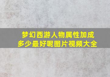 梦幻西游人物属性加成多少最好呢图片视频大全