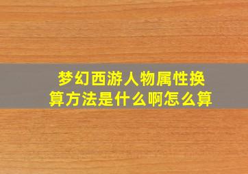 梦幻西游人物属性换算方法是什么啊怎么算