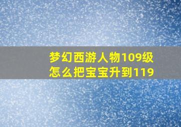 梦幻西游人物109级怎么把宝宝升到119