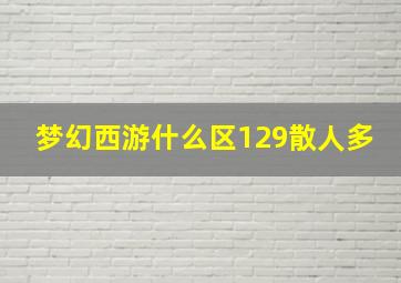 梦幻西游什么区129散人多