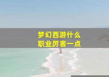 梦幻西游什么职业厉害一点