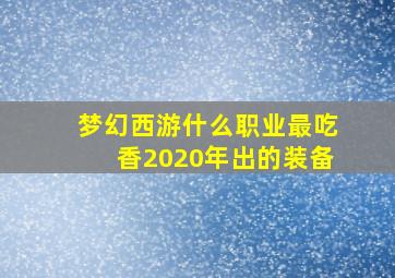 梦幻西游什么职业最吃香2020年出的装备