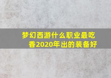 梦幻西游什么职业最吃香2020年出的装备好