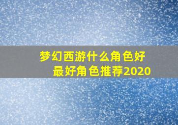 梦幻西游什么角色好 最好角色推荐2020