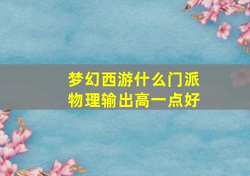 梦幻西游什么门派物理输出高一点好