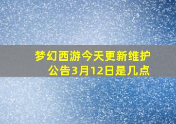 梦幻西游今天更新维护公告3月12日是几点