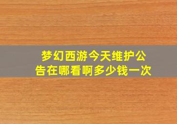 梦幻西游今天维护公告在哪看啊多少钱一次